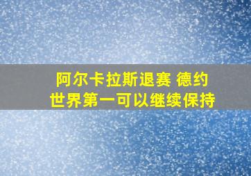 阿尔卡拉斯退赛 德约世界第一可以继续保持